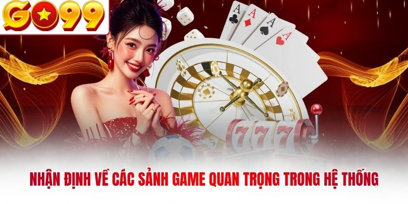 Nhận định về các sảnh game quan trọng trong hệ thống