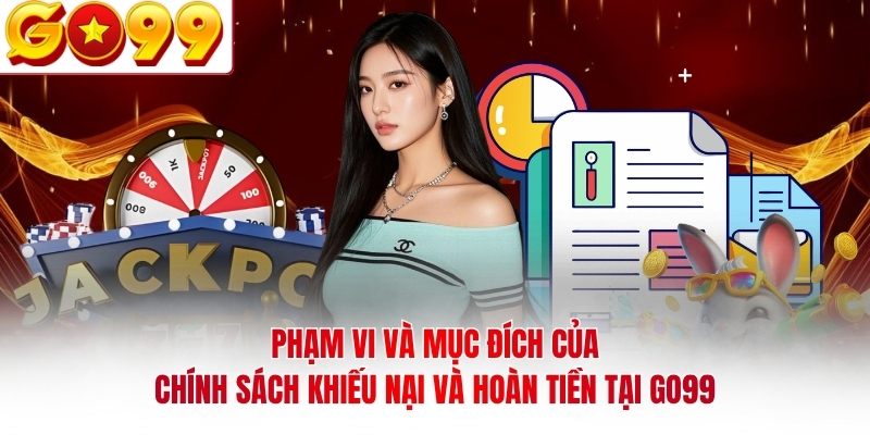 Phạm vi và mục đích của chính sách khiếu nại và hoàn tiền tại GO99